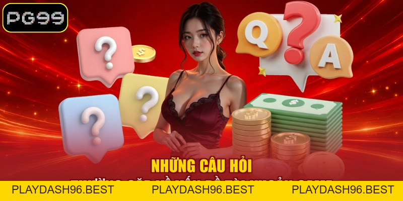Câu Hỏi Thường Gặp - Giải Đáp Cụ Thể Thắc Mắc Về PG99 - PLAYDASH96.BEST